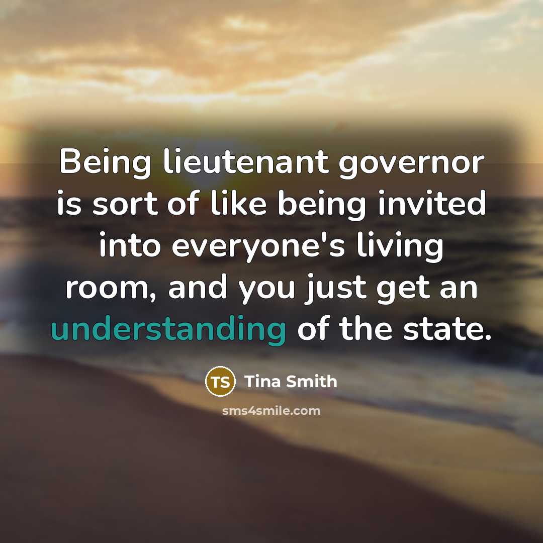“Being lieutenant governor is sort of like being invited into everyone's living room, and you just get an understanding of the state.” quote by Tina Smith