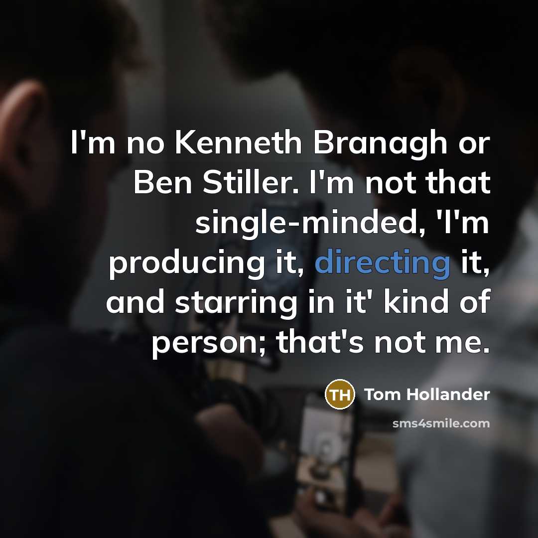 “I'm no Kenneth Branagh or Ben Stiller. I'm not that single-minded, 'I'm producing it, directing it, and starring in it' kind of person; that's not me.” quote by Tom Hollander