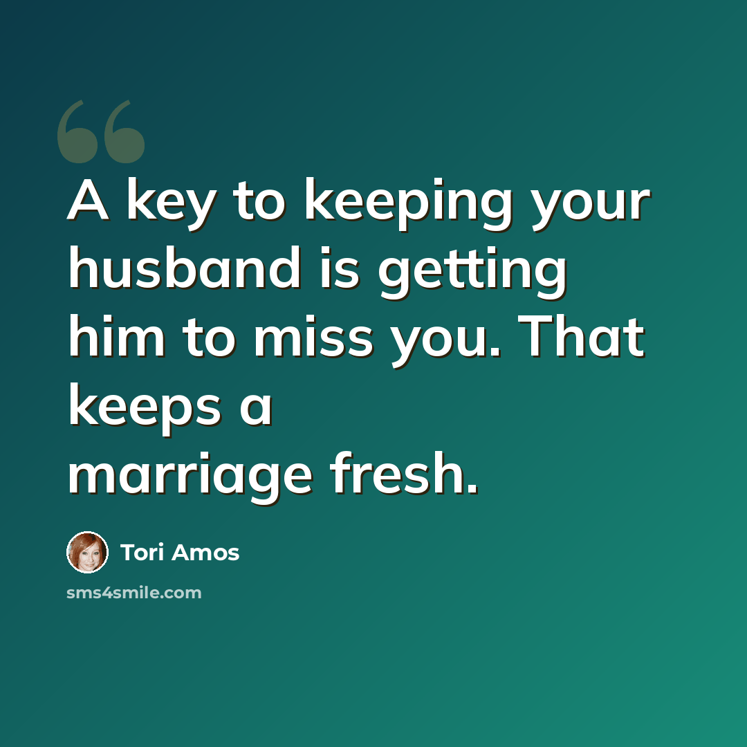 “A key to keeping your husband is getting him to miss you. That keeps a marriage fresh.” quote by Tori Amos