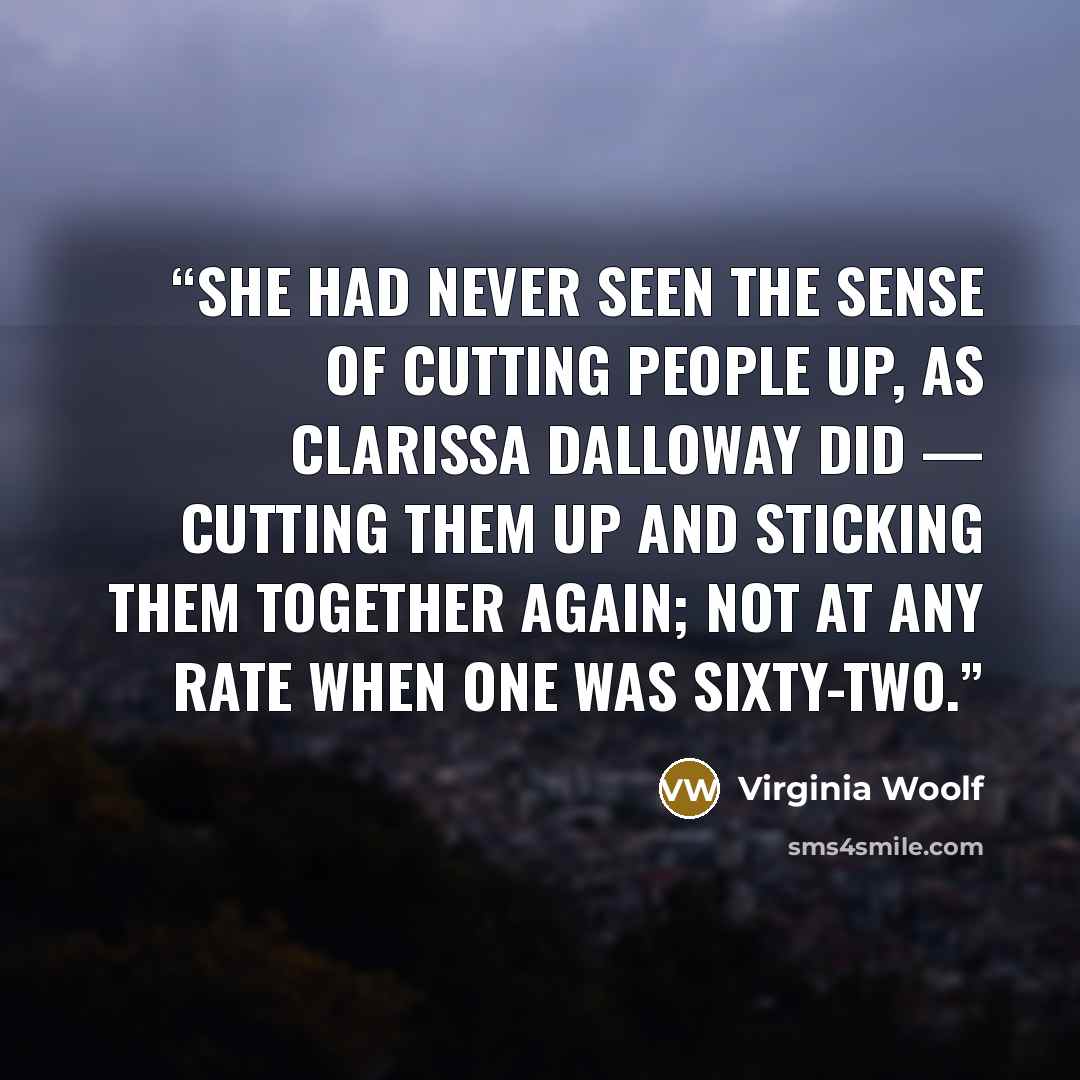 “She had never seen the sense of cutting people up, as Clarissa Dalloway did — cutting them up and sticking them together again; not at any rate when one was sixty-two.” quote by Virginia Woolf