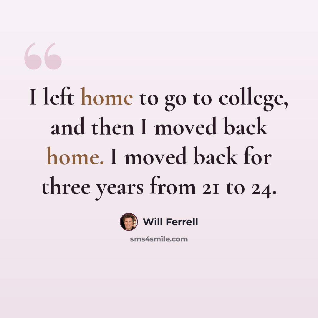 “I left home to go to college, and then I moved back home. I moved back for three years from 21 to 24.” quote by Will Ferrell