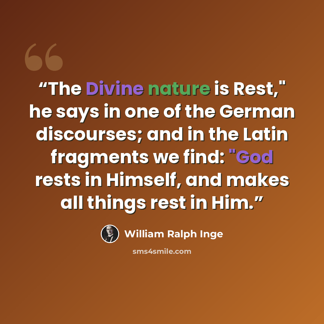 “The Divine nature is Rest," he says in one of the German discourses; and in the Latin fragments we find: "God rests in Himself, and makes all things rest in Him.” quote by William Ralph Inge
