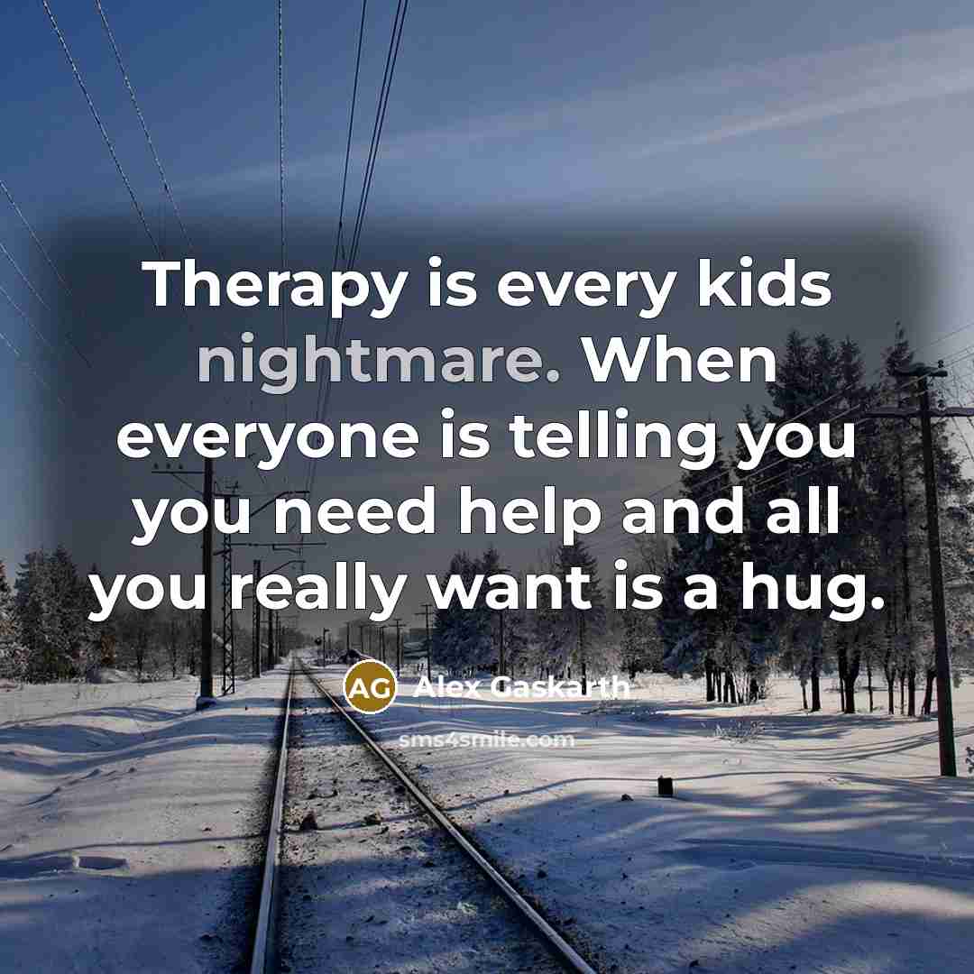 “Therapy is every kids nightmare. When everyone is telling you you need help and all you really want is a hug.” quote by Alex Gaskarth