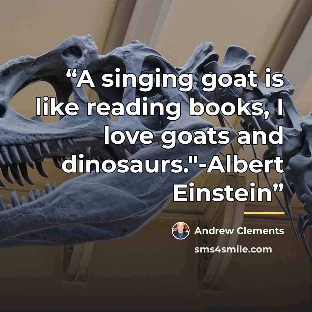 “A singing goat is like reading books, I love goats and dinosaurs."-Albert Einstein” quote by Andrew Clements
