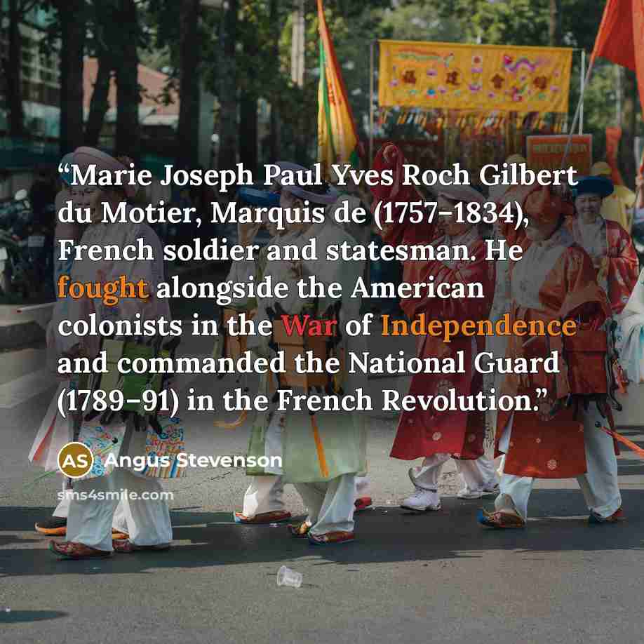 “Marie Joseph Paul Yves Roch Gilbert du Motier, Marquis de (1757–1834), French soldier and statesman. He fought alongside the American colonists in the War of Independence and commanded the National Guard (1789–91) in the French Revolution.” quote by Angus Stevenson