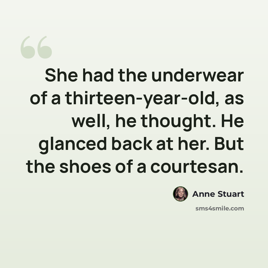 “She had the underwear of a thirteen-year-old, as well, he thought. He glanced back at her. But the shoes of a courtesan.” quote by Anne Stuart