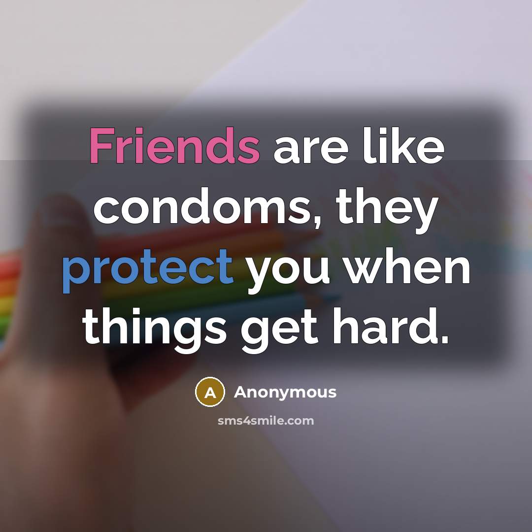 “Friends are like condoms, they protect you when things get hard.” quote by Anonymous