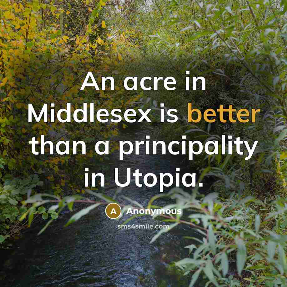 “An acre in Middlesex is better than a principality in Utopia.” quote by Anonymous