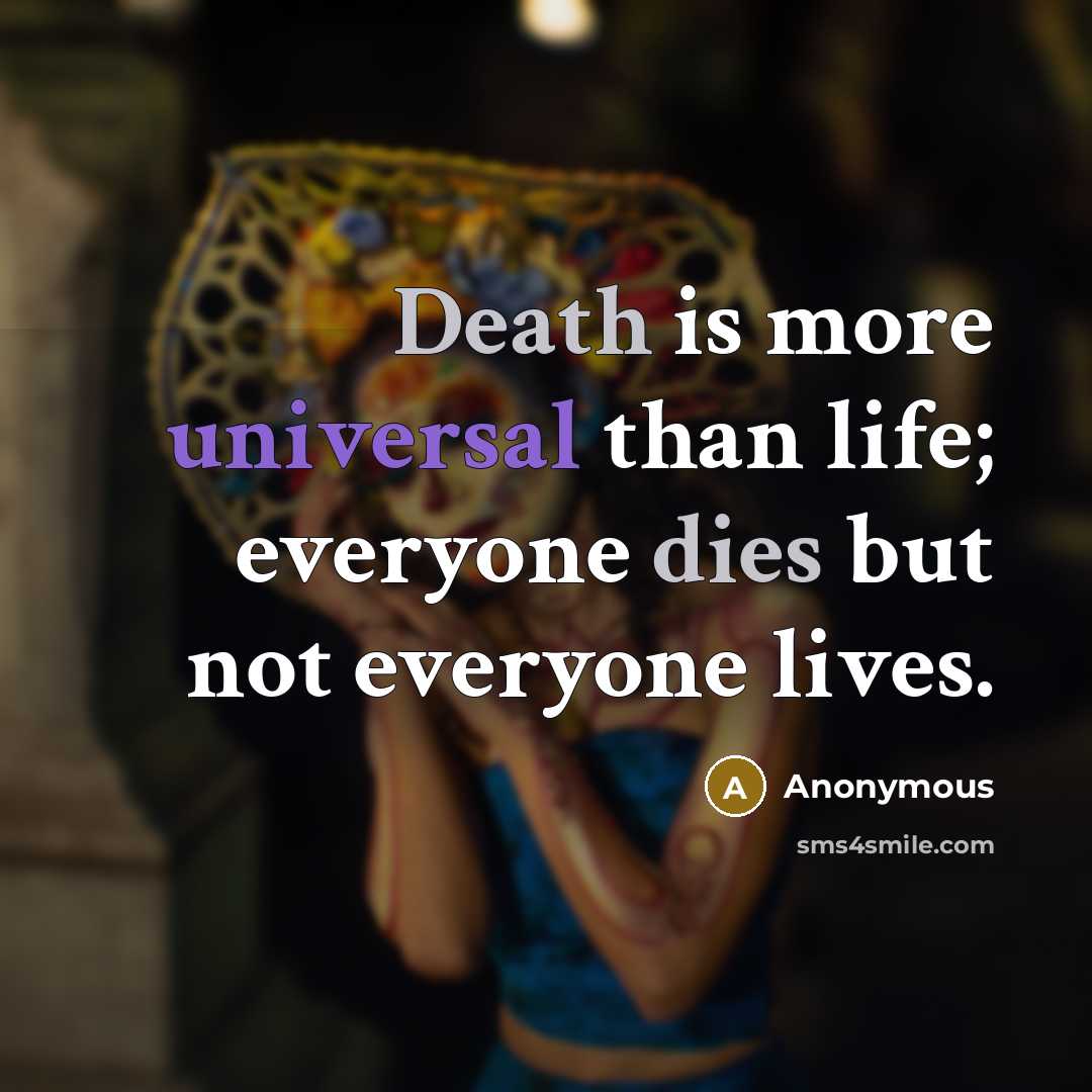 “Death is more universal than life; everyone dies but not everyone lives.” quote by Anonymous