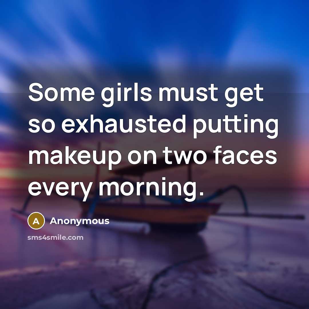 “Some girls must get so exhausted putting makeup on two faces every morning.” quote by Anonymous