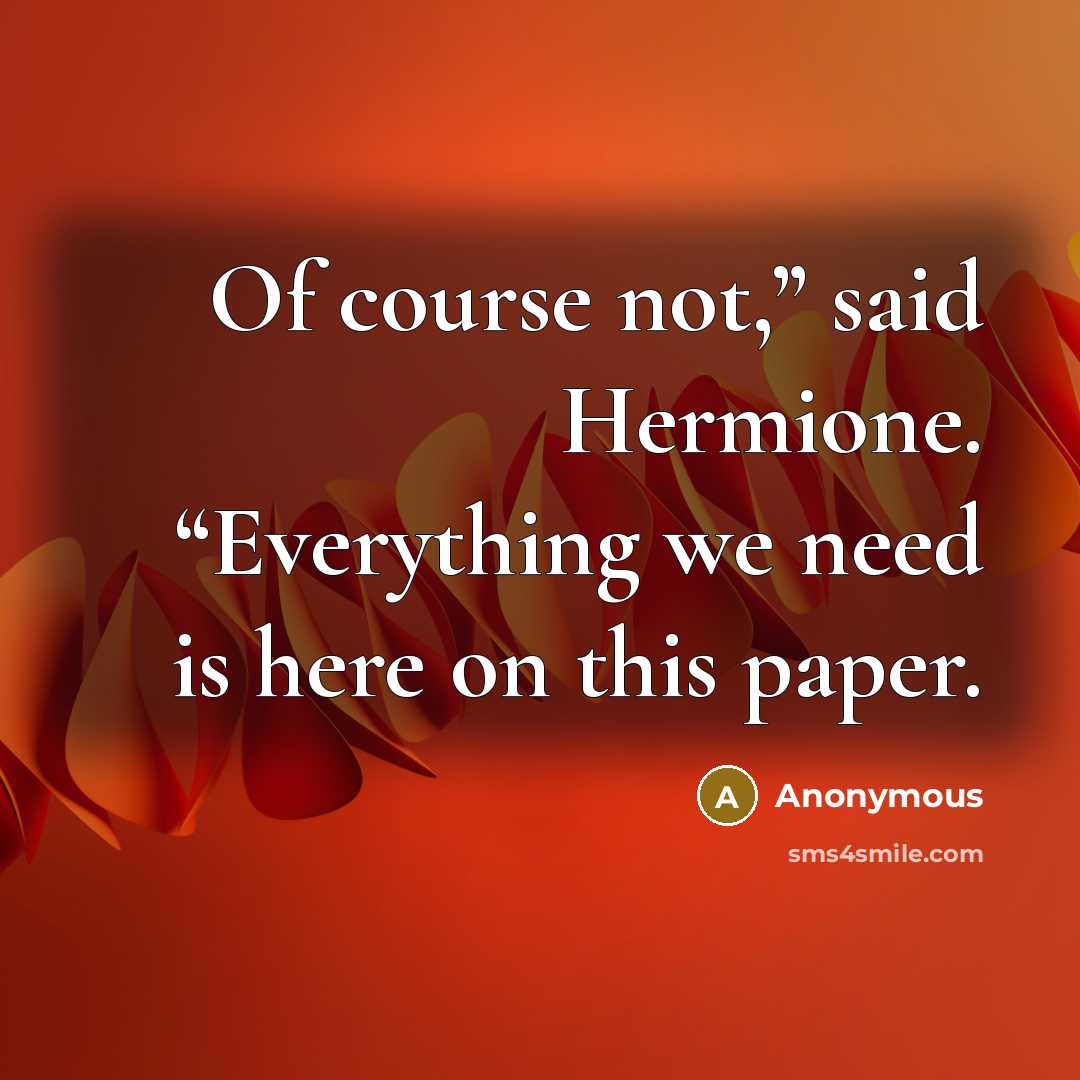 “Of course not,” said Hermione. “Everything we need is here on this paper.” quote by Anonymous