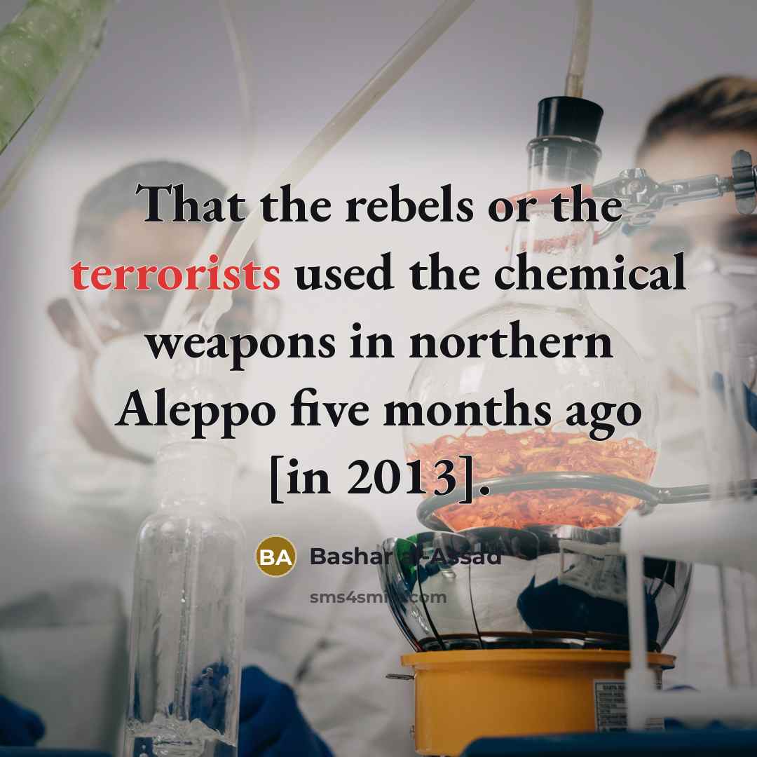 “That the rebels or the terrorists used the chemical weapons in northern Aleppo five months ago [in 2013].” quote by Bashar al-Assad