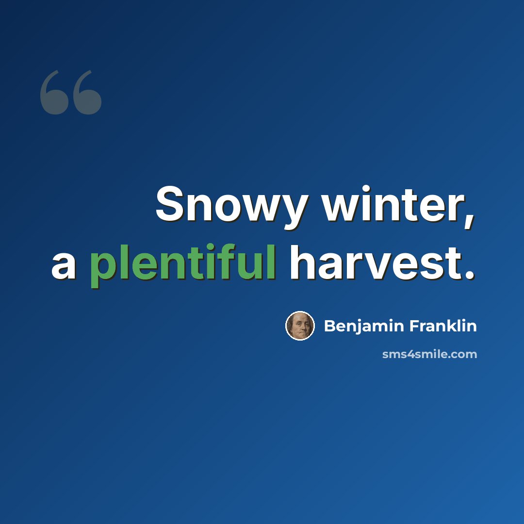 “Snowy winter, a plentiful harvest.” quote by Benjamin Franklin