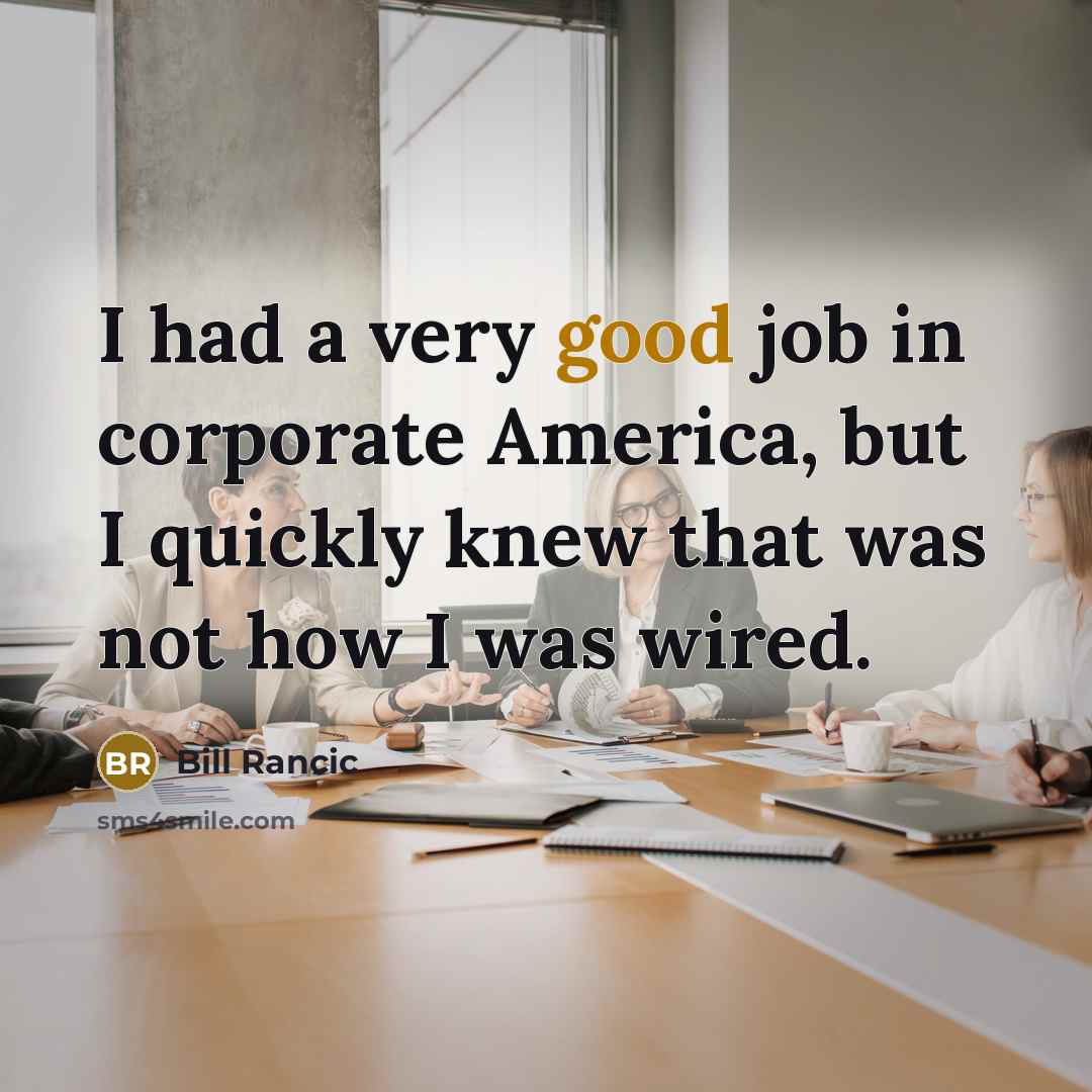 “I had a very good job in corporate America, but I quickly knew that was not how I was wired.” quote by Bill Rancic