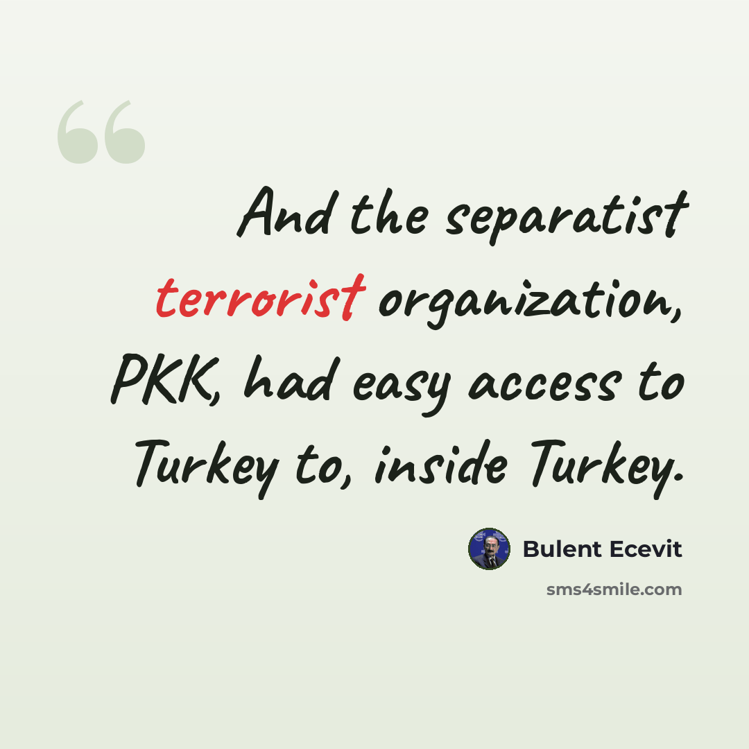 “And the separatist terrorist organization, PKK, had easy access to Turkey to, inside Turkey.” quote by Bulent Ecevit