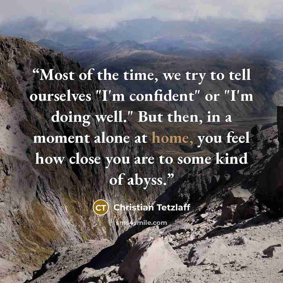 “Most of the time, we try to tell ourselves "I'm confident" or "I'm doing well." But then, in a moment alone at home, you feel how close you are to some kind of abyss.” quote by Christian Tetzlaff