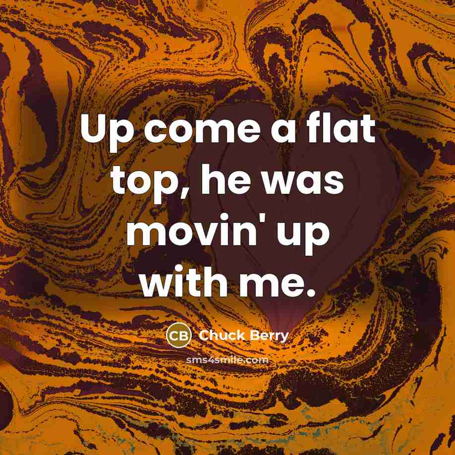 “Up come a flat top, he was movin' up with me.” quote by Chuck Berry