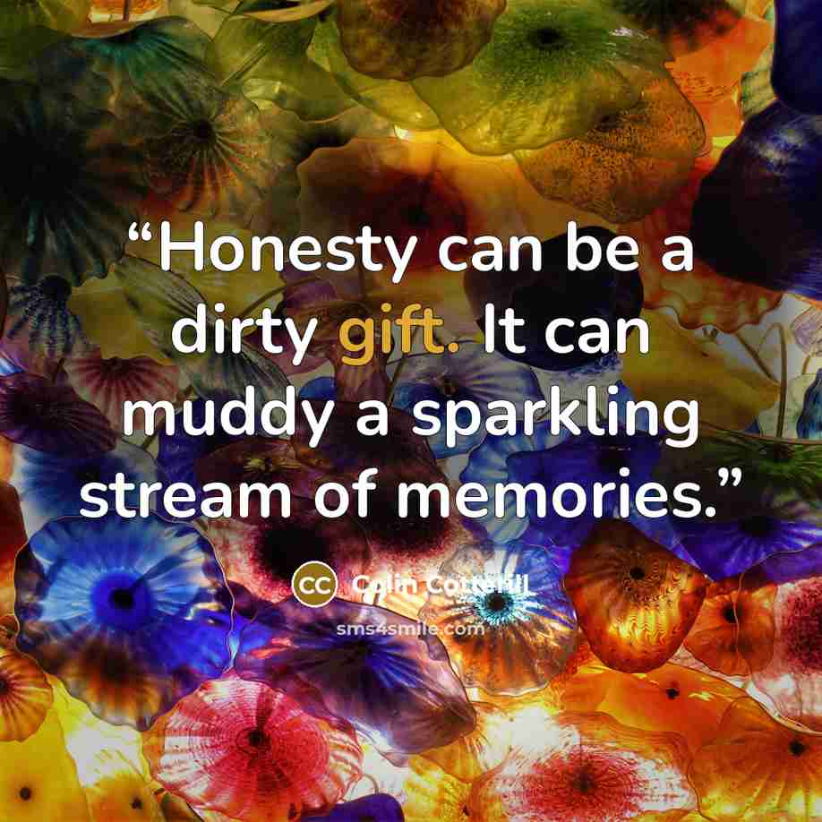 “Honesty can be a dirty gift. It can muddy a sparkling stream of memories.” quote by Colin Cotterill