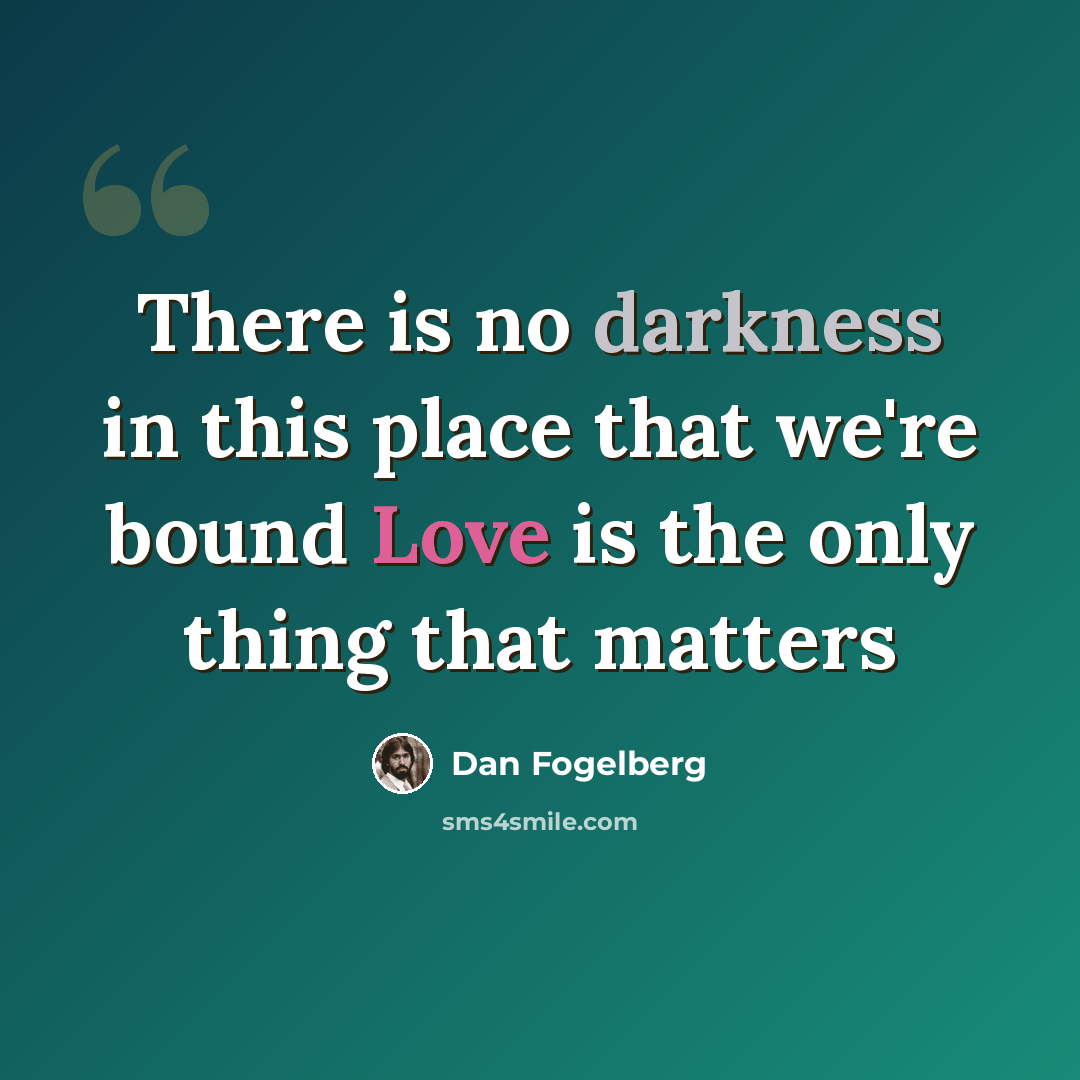 “There is no darkness in this place that we're bound Love is the only thing that matters” quote by Dan Fogelberg