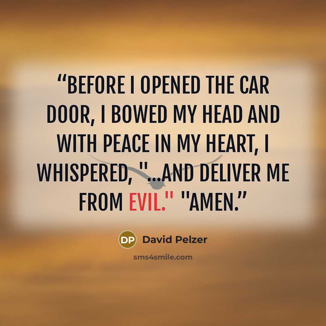 “Before I opened the car door, I bowed my head and with peace in my heart, I whispered, "...and deliver me from evil." "Amen.” quote by David Pelzer