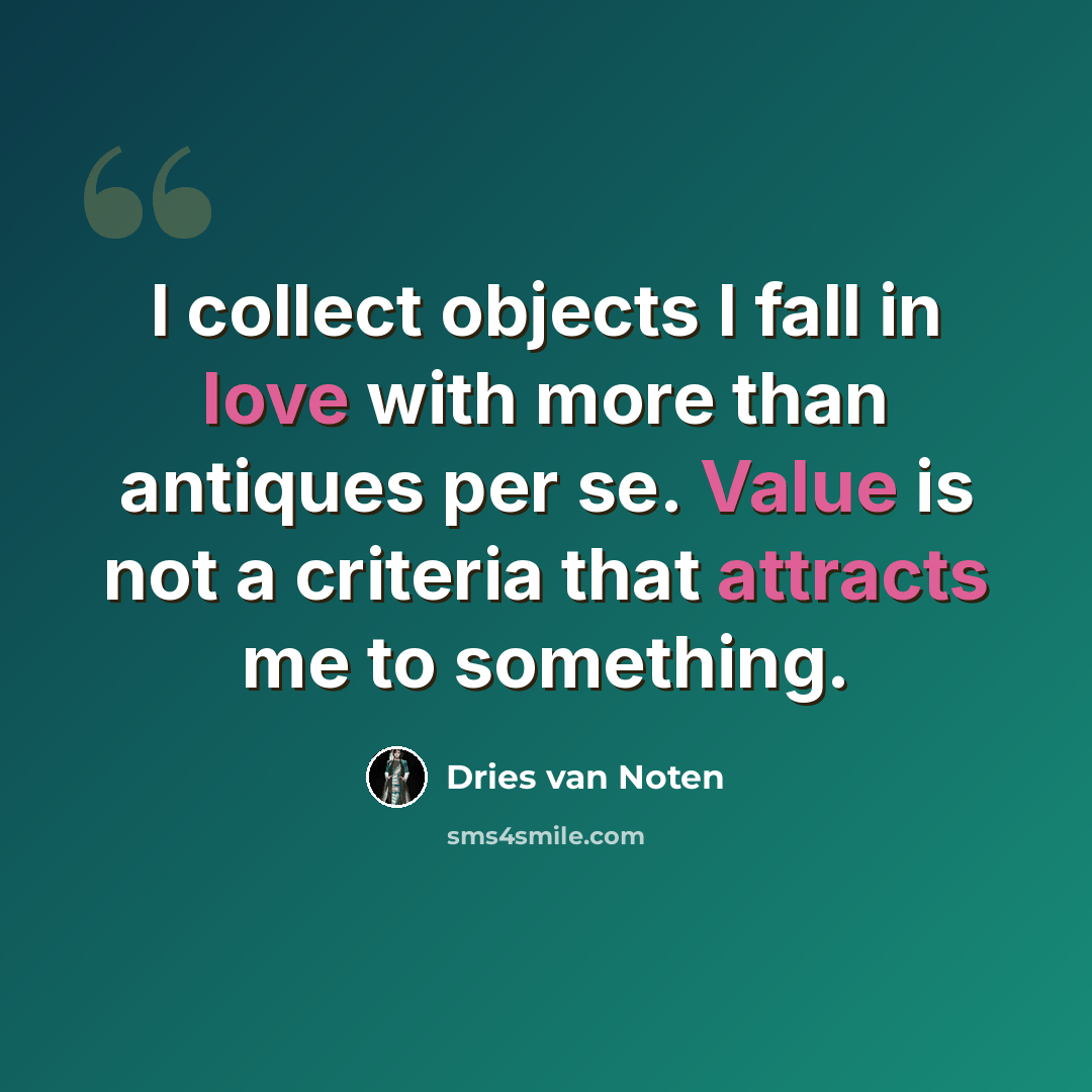 “I collect objects I fall in love with more than antiques per se. Value is not a criteria that attracts me to something.” quote by Dries van Noten
