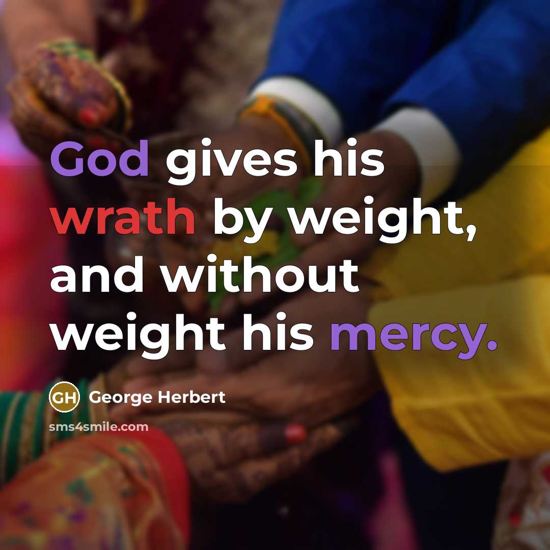 “God gives his wrath by weight, and without weight his mercy.” quote by George Herbert