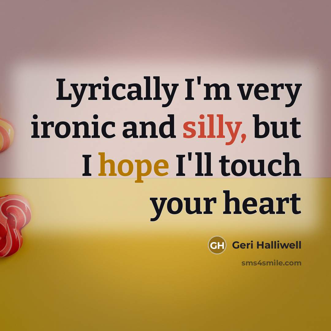 “Lyrically I'm very ironic and silly, but I hope I'll touch your heart” quote by Geri Halliwell