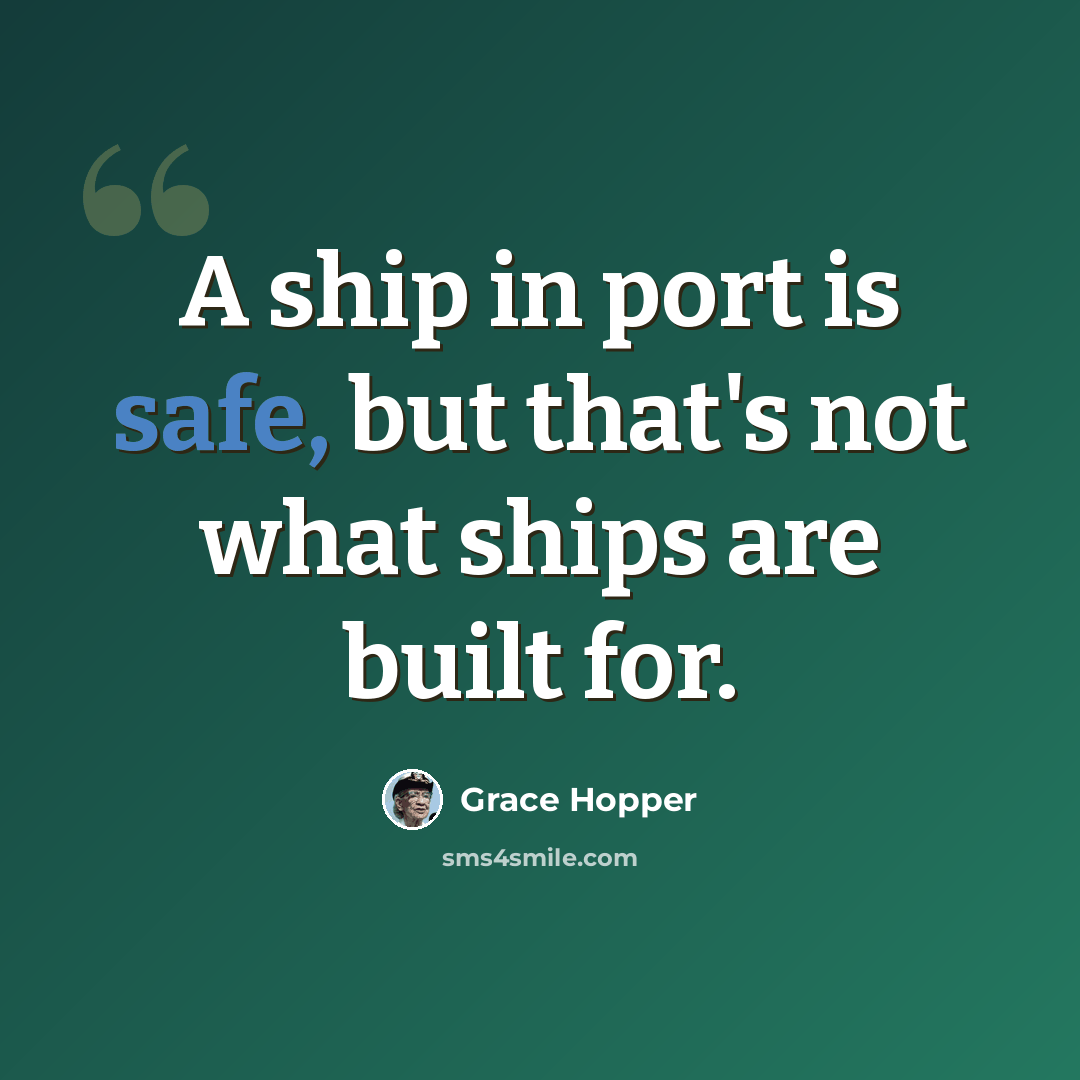 “A ship in port is safe, but that's not what ships are built for.” quote by Grace Hopper