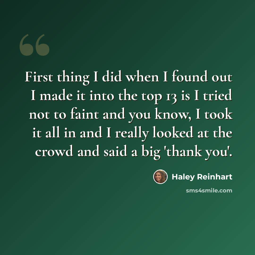 “First thing I did when I found out I made it into the top 13 is I tried not to faint and you know, I took it all in and I really looked at the crowd and said a big 'thank you'.” quote by Haley Reinhart