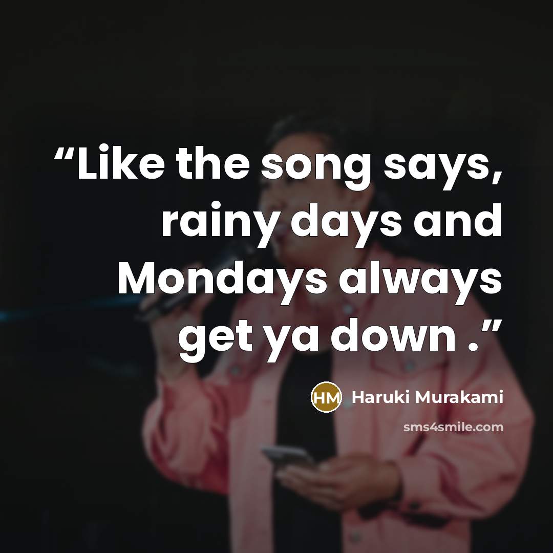 “Like the song says, rainy days and Mondays always get ya down .” quote by Haruki Murakami
