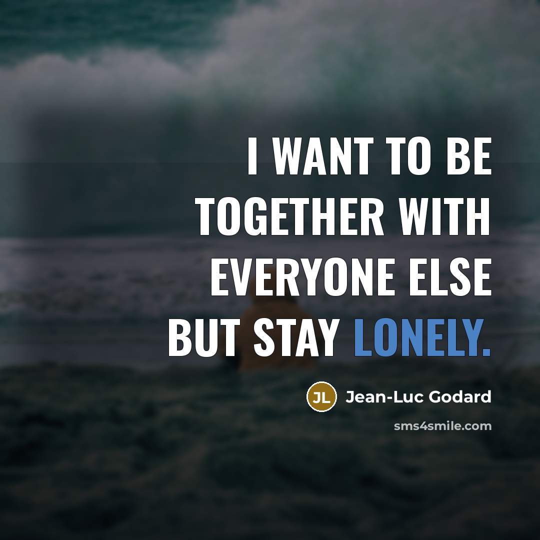 “I want to be together with everyone else but stay lonely.” quote by Jean-Luc Godard