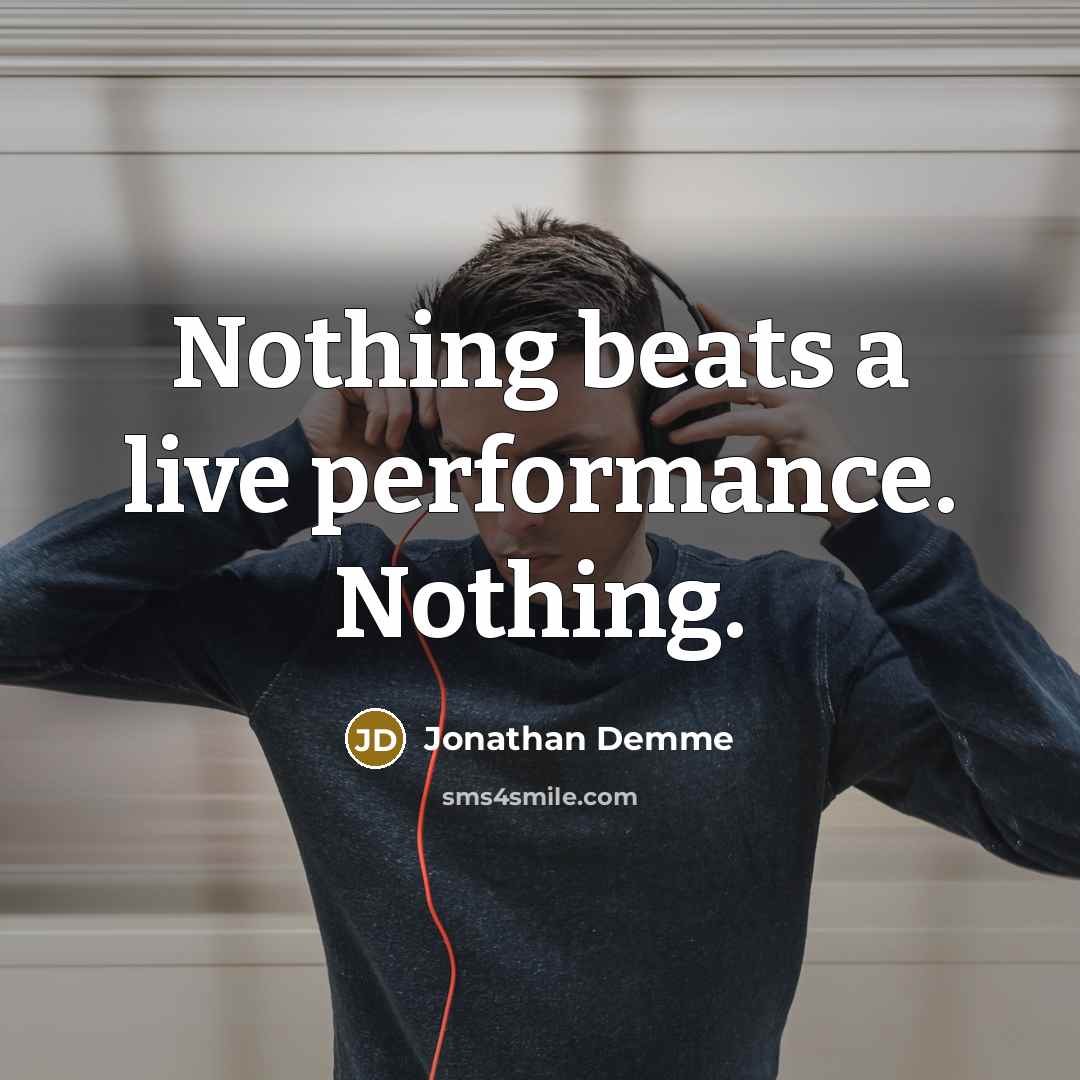 “Nothing beats a live performance. Nothing.” quote by Jonathan Demme