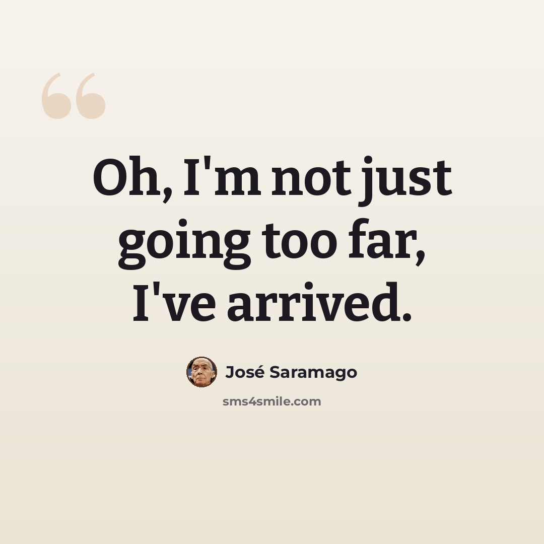 “Oh, I'm not just going too far, I've arrived.” quote by Jose Saramago