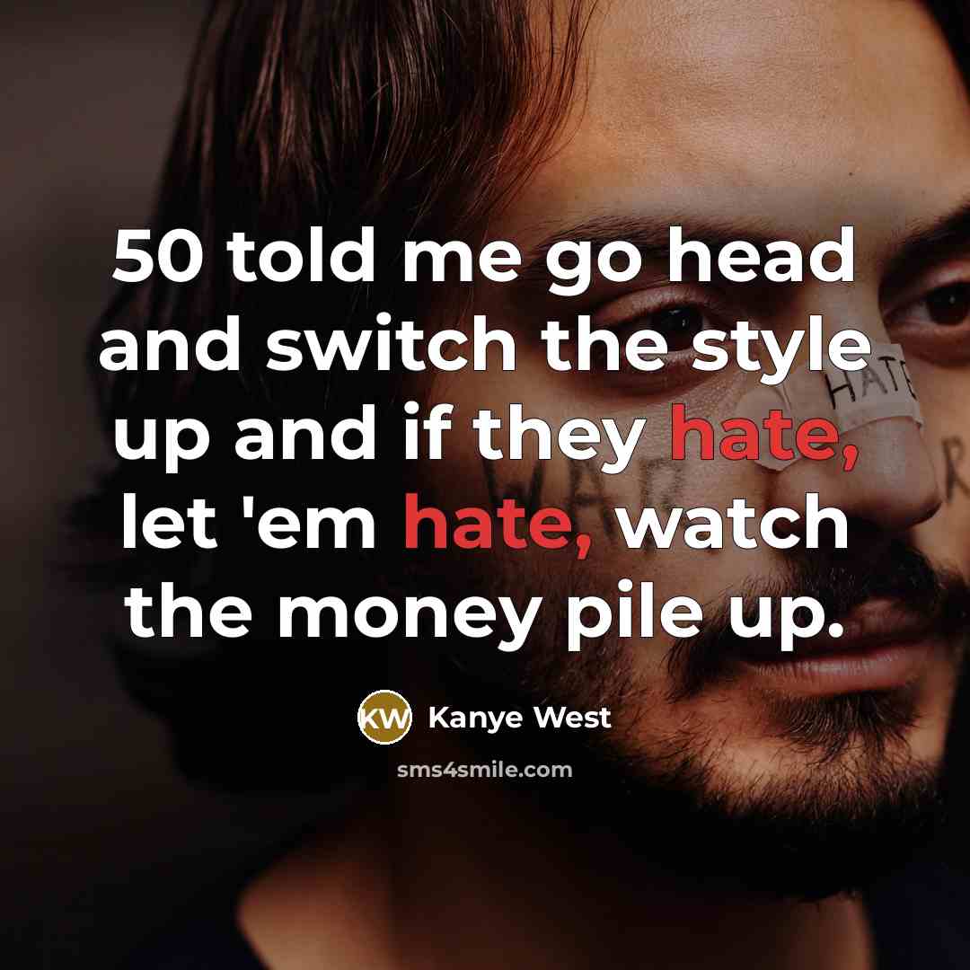 “50 told me go head and switch the style up and if they hate, let 'em hate, watch the money pile up.” quote by Kanye West