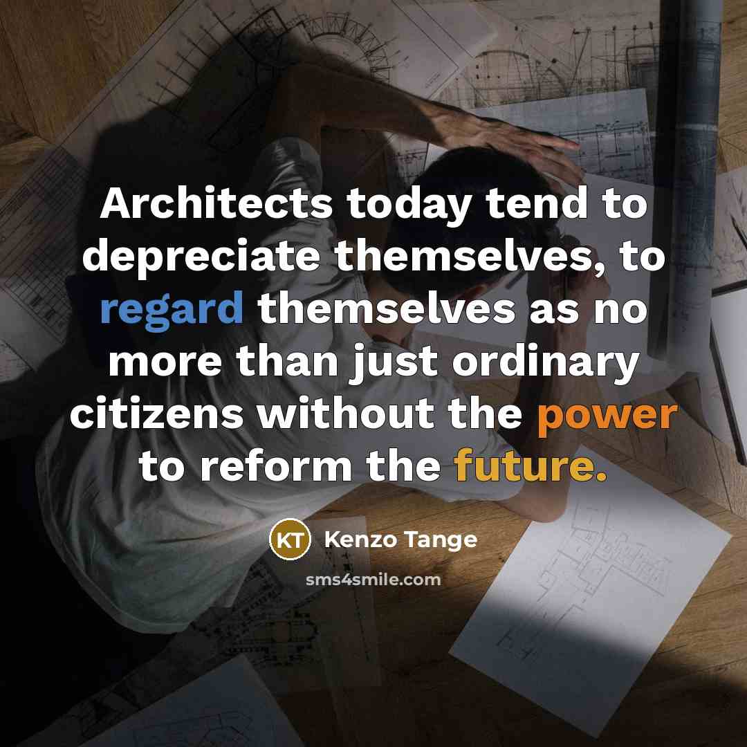 “Architects today tend to depreciate themselves, to regard themselves as no more than just ordinary citizens without the power to reform the future.” quote by Kenzo Tange