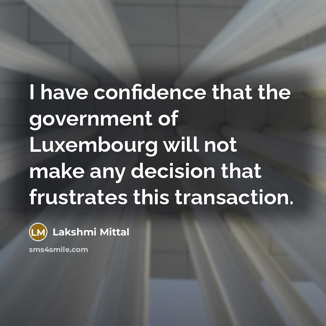 “I have confidence that the government of Luxembourg will not make any decision that frustrates this transaction.” quote by Lakshmi Mittal