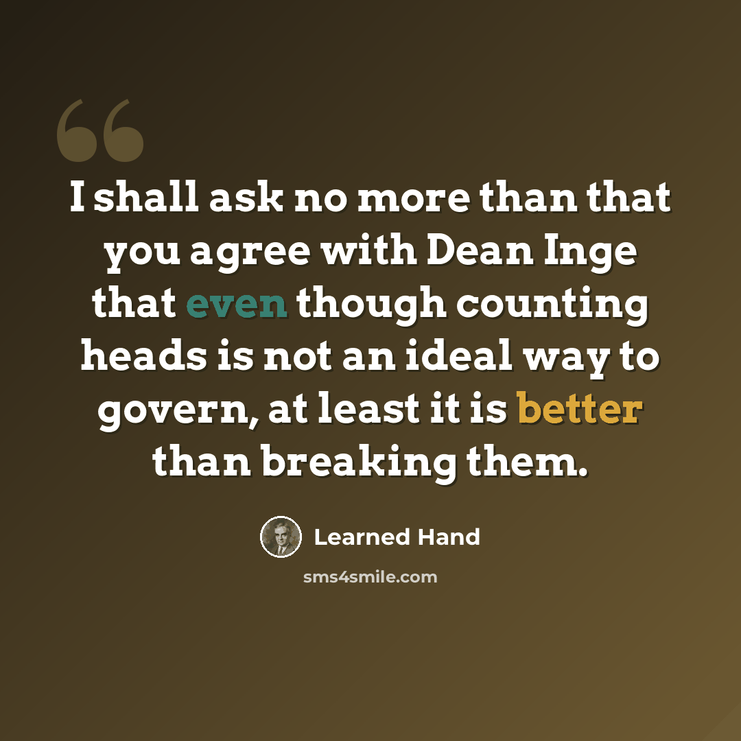 “I shall ask no more than that you agree with Dean Inge that even though counting heads is not an ideal way to govern, at least it is better than breaking them.” quote by Learned Hand