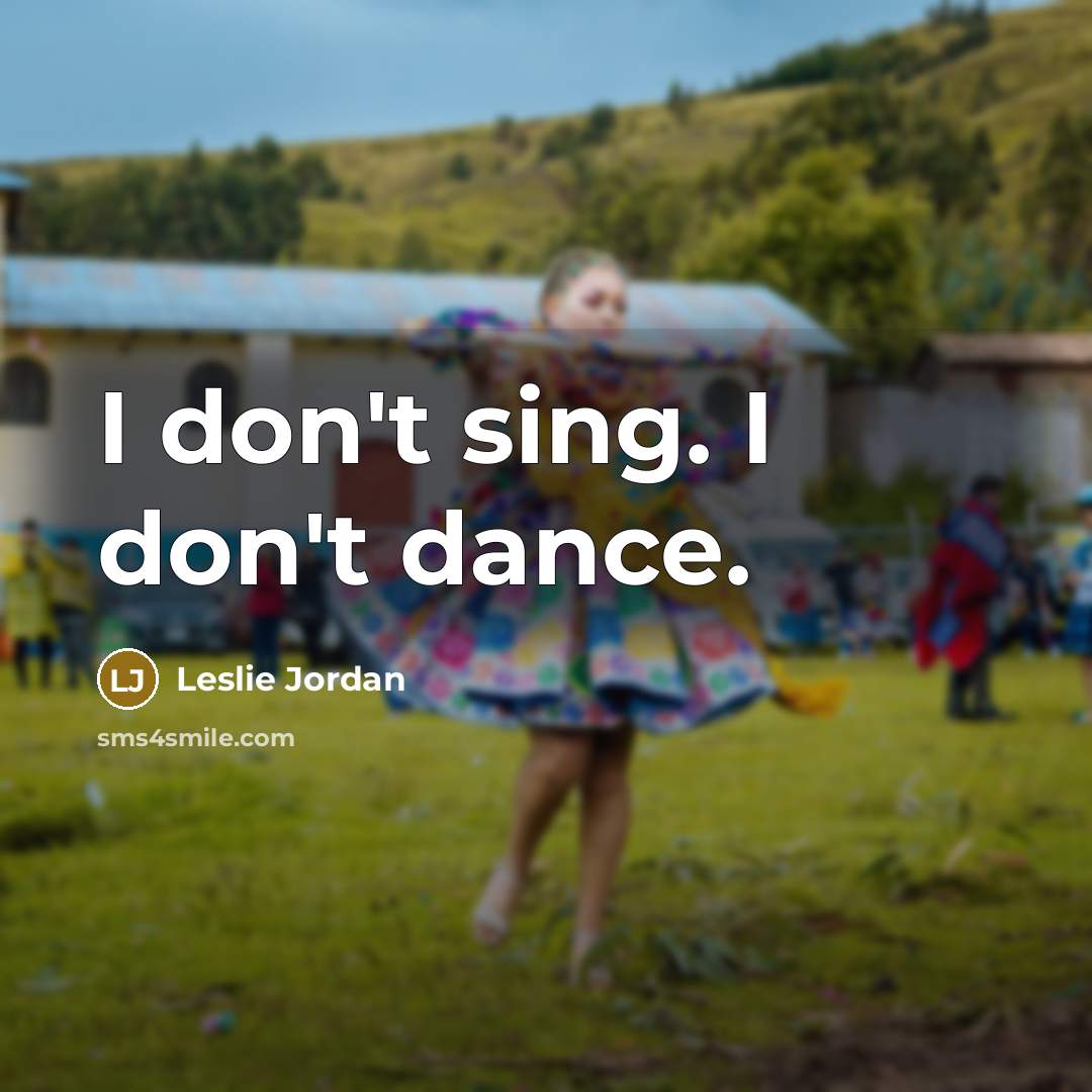 “I don't sing. I don't dance.” quote by Leslie Jordan