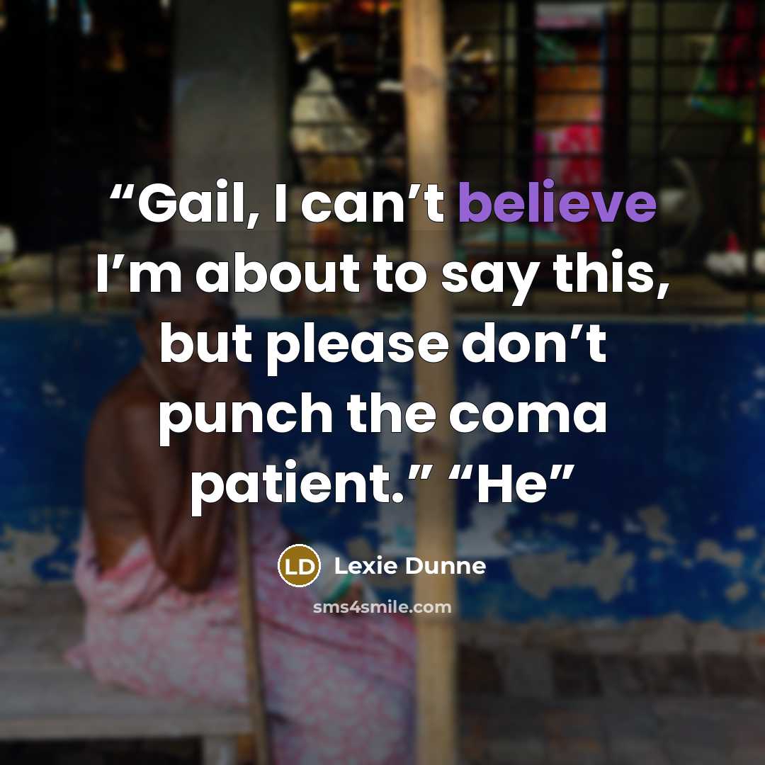“Gail, I can’t believe I’m about to say this, but please don’t punch the coma patient.” “He” quote by Lexie Dunne