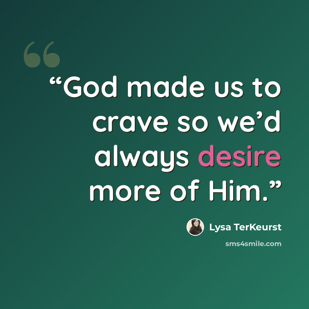“God made us to crave so we’d always desire more of Him.” quote by Lysa TerKeurst