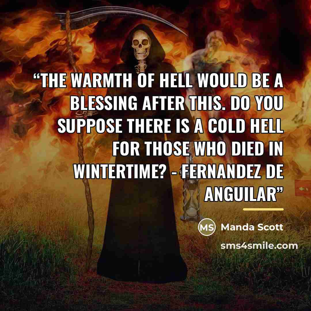 “The warmth of hell would be a blessing after this. Do you suppose there is a cold hell for those who died in wintertime? - Fernandez de Anguilar” quote by Manda Scott