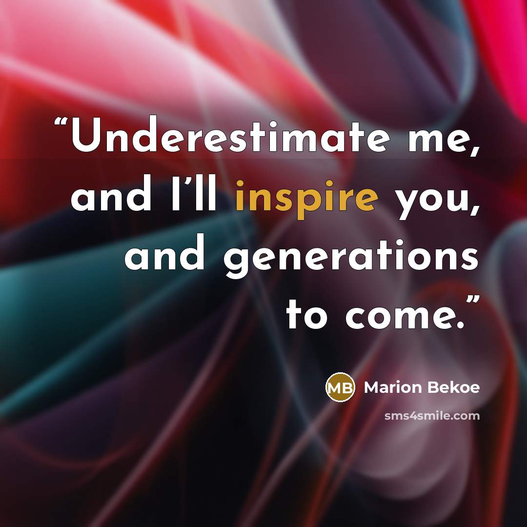 “Underestimate me, and I’ll inspire you, and generations to come.” quote by Marion Bekoe