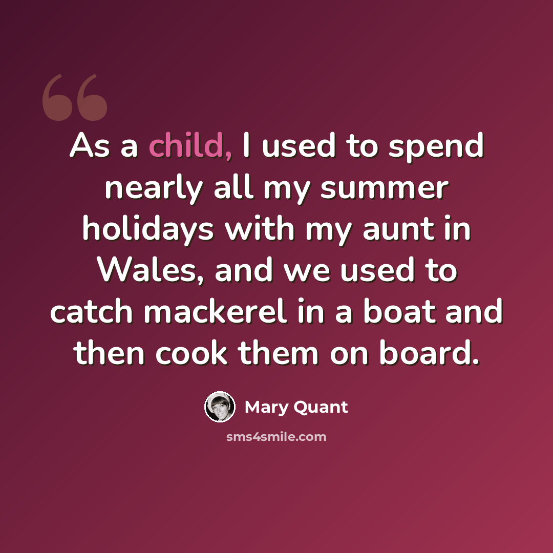“As a child, I used to spend nearly all my summer holidays with my aunt in Wales, and we used to catch mackerel in a boat and then cook them on board.” quote by Mary Quant