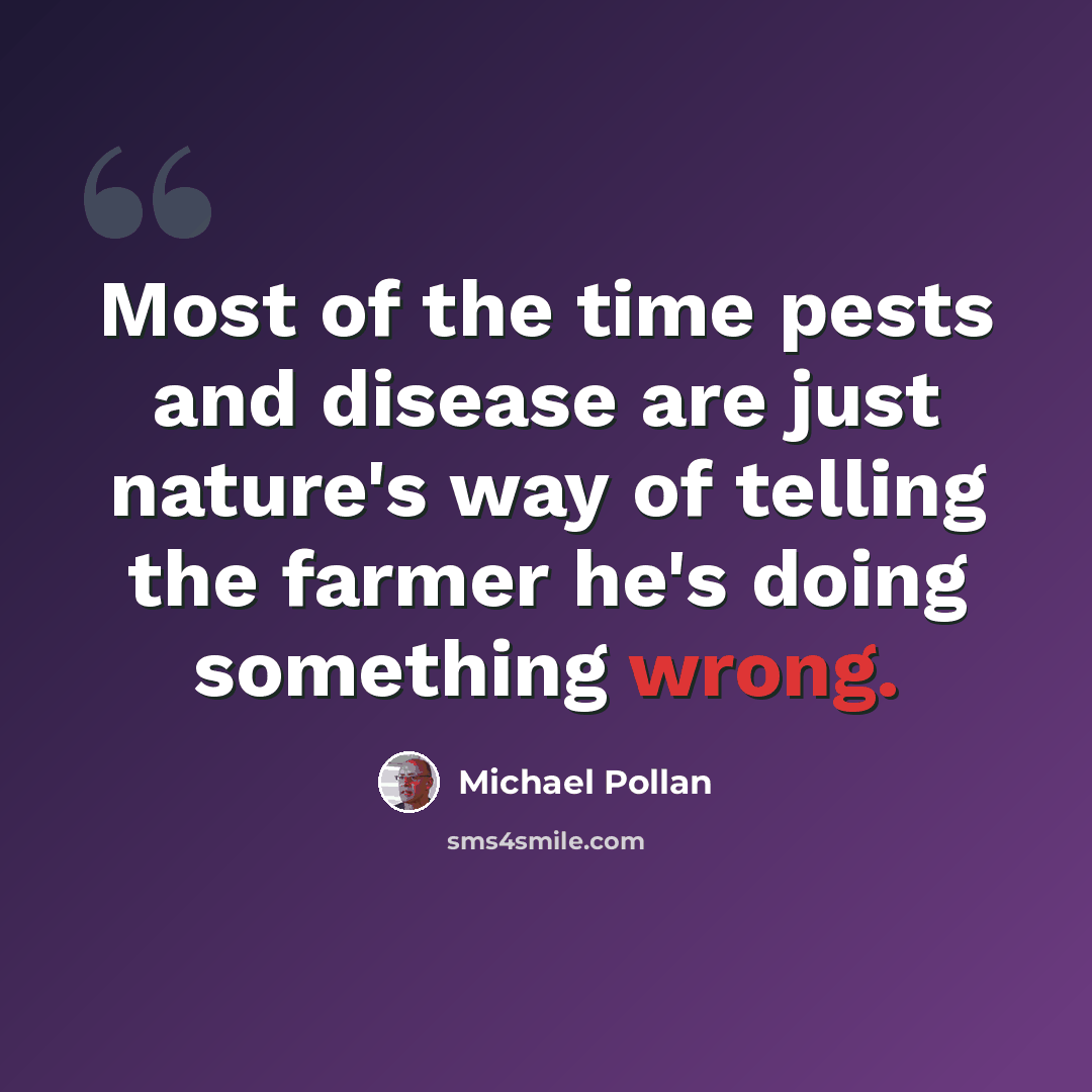 “Most of the time pests and disease are just nature's way of telling the farmer he's doing something wrong.” quote by Michael Pollan