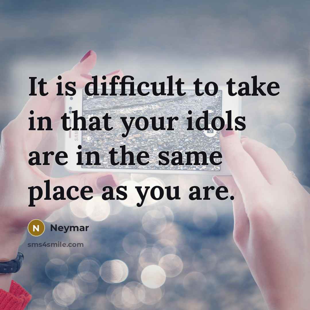“It is difficult to take in that your idols are in the same place as you are.” quote by Neymar
