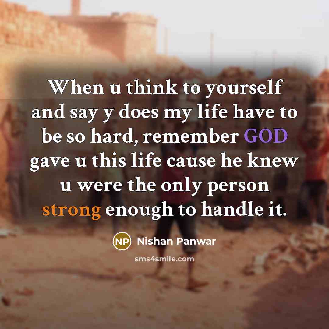 “When u think to yourself and say y does my life have to be so hard, remember GOD gave u this life cause he knew u were the only person strong enough to handle it.” quote by Nishan Panwar