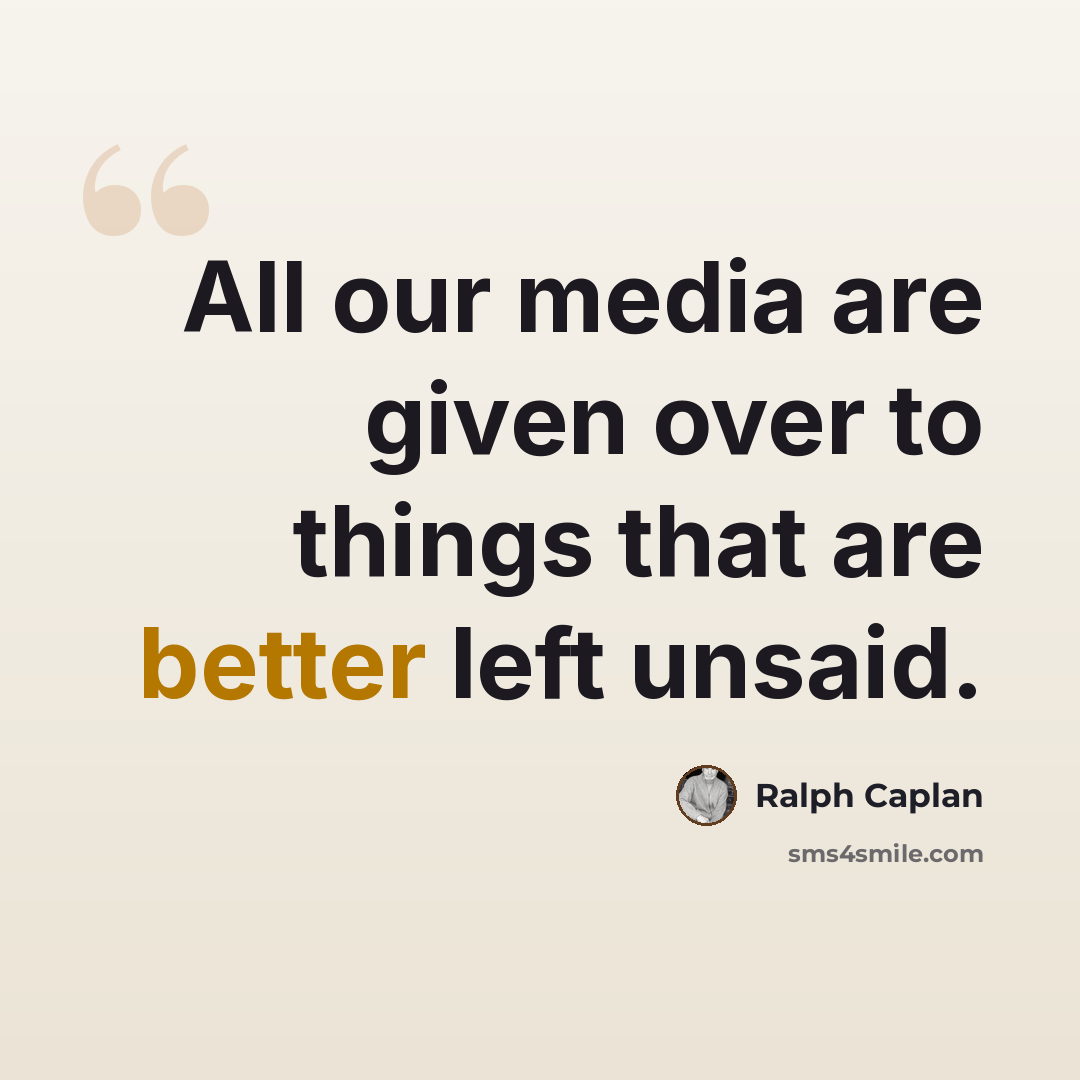 “All our media are given over to things that are better left unsaid.” quote by Ralph Caplan