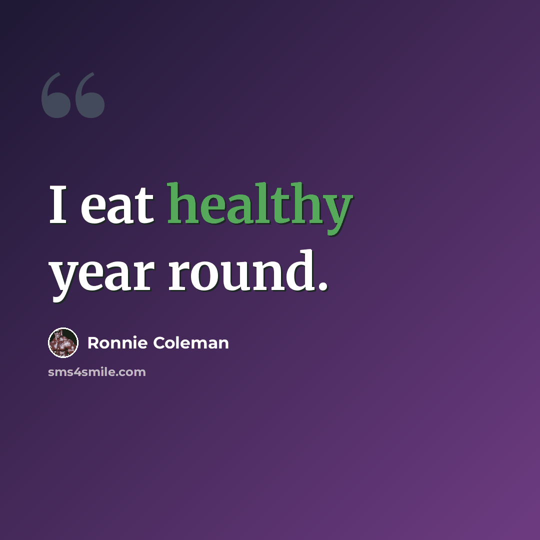 “I eat healthy year round.” quote by Ronnie Coleman
