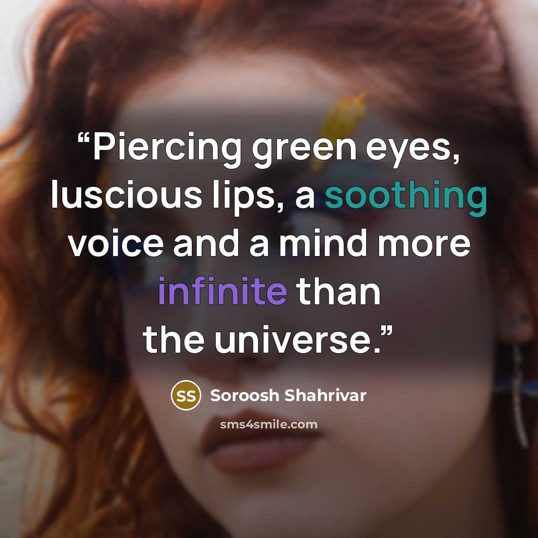 “Piercing green eyes, luscious lips, a soothing voice and a mind more infinite than the universe.” quote by Soroosh Shahrivar