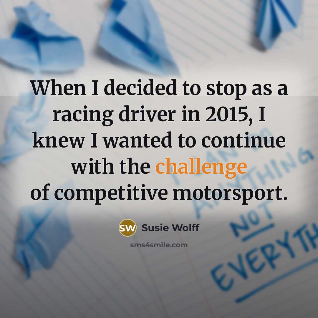 “When I decided to stop as a racing driver in 2015, I knew I wanted to continue with the challenge of competitive motorsport.” quote by Susie Wolff